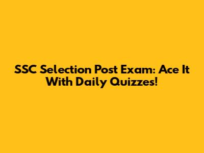 SSC Selection Post Exam: Ace It With Daily Quizzes!