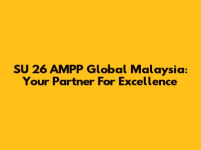 SU 26 AMPP Global Malaysia: Your Partner For Excellence