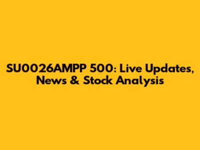 SU0026AMPP 500: Live Updates, News & Stock Analysis