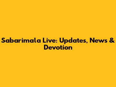 Sabarimala Live: Updates, News & Devotion