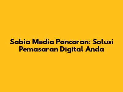 Sabia Media Pancoran: Solusi Pemasaran Digital Anda