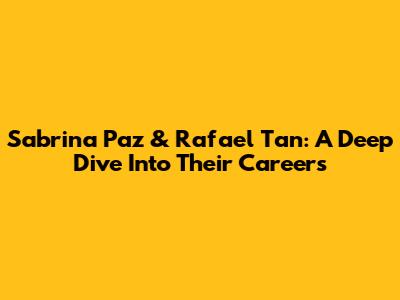 Sabrina Paz & Rafael Tan: A Deep Dive Into Their Careers