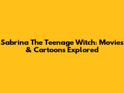 Sabrina The Teenage Witch: Movies & Cartoons Explored