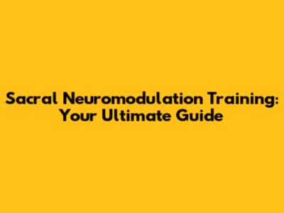 Sacral Neuromodulation Training: Your Ultimate Guide