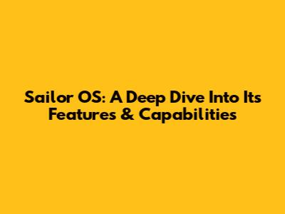 Sailor OS: A Deep Dive Into Its Features & Capabilities