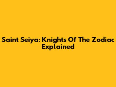 Saint Seiya: Knights Of The Zodiac Explained