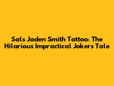 Sal's Jaden Smith Tattoo: The Hilarious Impractical Jokers Tale