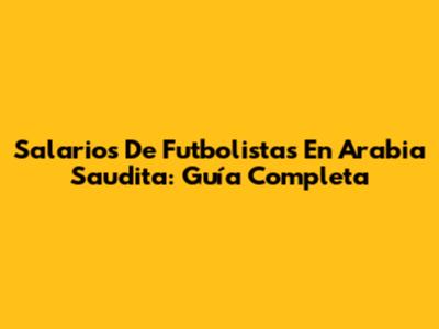 Salarios De Futbolistas En Arabia Saudita: Guía Completa