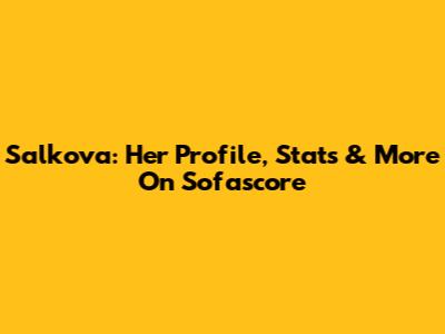 Salkova: Her Profile, Stats & More On Sofascore