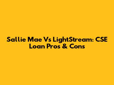 Sallie Mae Vs LightStream: CSE Loan Pros & Cons