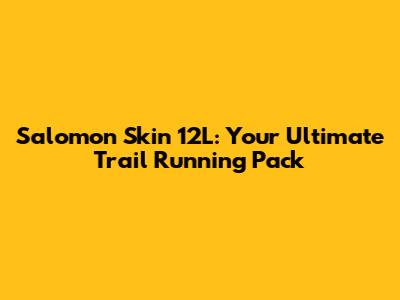 Salomon Skin 12L: Your Ultimate Trail Running Pack