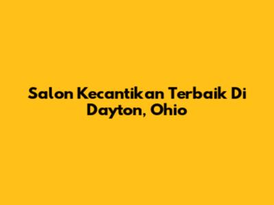 Salon Kecantikan Terbaik Di Dayton, Ohio
