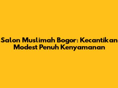 Salon Muslimah Bogor: Kecantikan Modest Penuh Kenyamanan