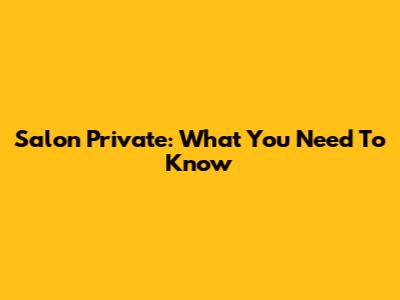 Salon Private: What You Need To Know