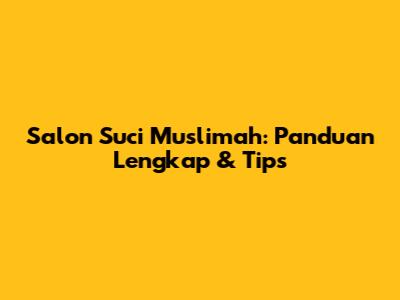 Salon Suci Muslimah: Panduan Lengkap & Tips