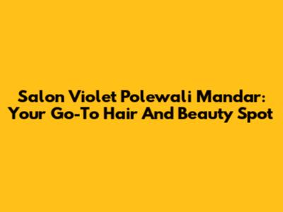 Salon Violet Polewali Mandar: Your Go-To Hair And Beauty Spot