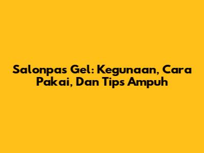 Salonpas Gel: Kegunaan, Cara Pakai, Dan Tips Ampuh