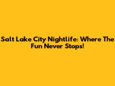 Salt Lake City Nightlife: Where The Fun Never Stops!