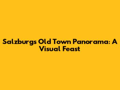Salzburg's Old Town Panorama: A Visual Feast