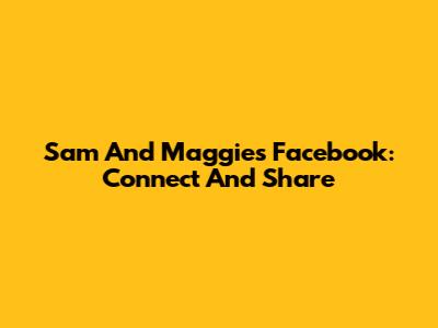 Sam And Maggie's Facebook: Connect And Share