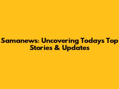 Samanews: Uncovering Today's Top Stories & Updates