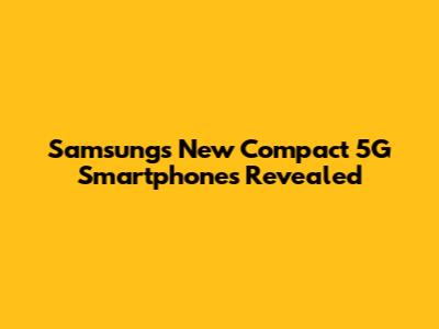 Samsung's New Compact 5G Smartphones Revealed