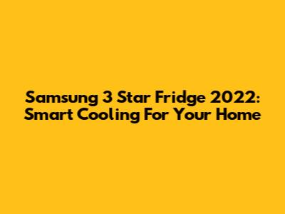 Samsung 3 Star Fridge 2022: Smart Cooling For Your Home