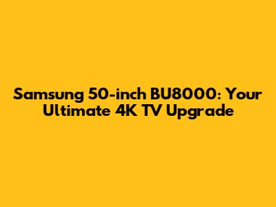 Samsung 50-inch BU8000: Your Ultimate 4K TV Upgrade