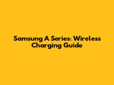 Samsung A Series: Wireless Charging Guide