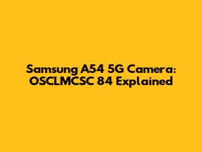 Samsung A54 5G Camera: OSCLMCSC 84 Explained