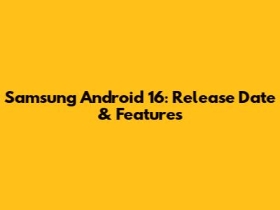 Samsung Android 16: Release Date & Features