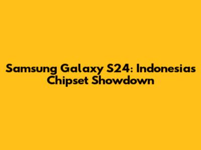Samsung Galaxy S24: Indonesia's Chipset Showdown