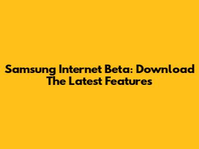 Samsung Internet Beta: Download The Latest Features