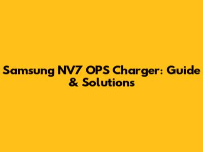 Samsung NV7 OPS Charger: Guide & Solutions