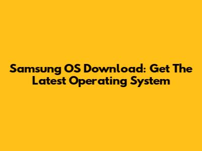 Samsung OS Download: Get The Latest Operating System
