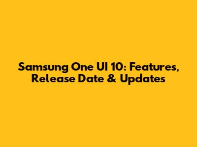 Samsung One UI 10: Features, Release Date & Updates