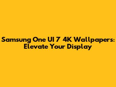 Samsung One UI 7 4K Wallpapers: Elevate Your Display