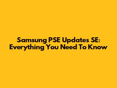 Samsung PSE Updates SE: Everything You Need To Know