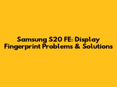 Samsung S20 FE: Display Fingerprint Problems & Solutions