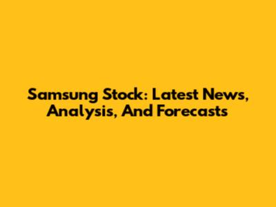Samsung Stock: Latest News, Analysis, And Forecasts