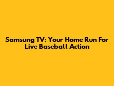 Samsung TV: Your Home Run For Live Baseball Action