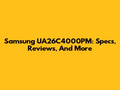 Samsung UA26C4000PM: Specs, Reviews, And More