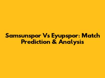 Samsunspor Vs Eyupspor: Match Prediction & Analysis