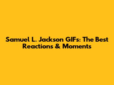 Samuel L. Jackson GIFs: The Best Reactions & Moments