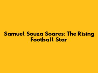 Samuel Souza Soares: The Rising Football Star