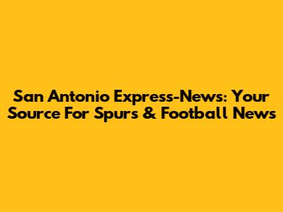 San Antonio Express-News: Your Source For Spurs & Football News