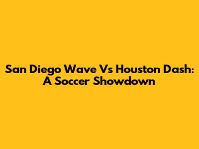 San Diego Wave Vs Houston Dash: A Soccer Showdown