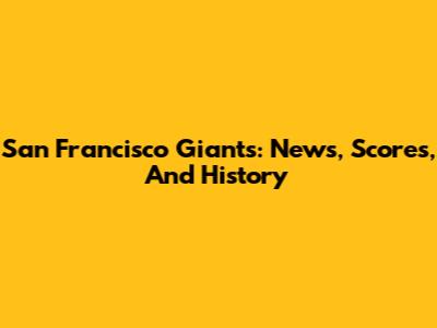 San Francisco Giants: News, Scores, And History