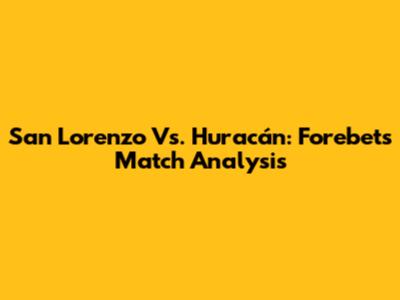 San Lorenzo Vs. Huracán: Forebet's Match Analysis