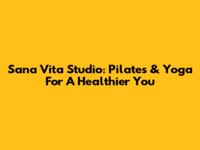 Sana Vita Studio: Pilates & Yoga For A Healthier You